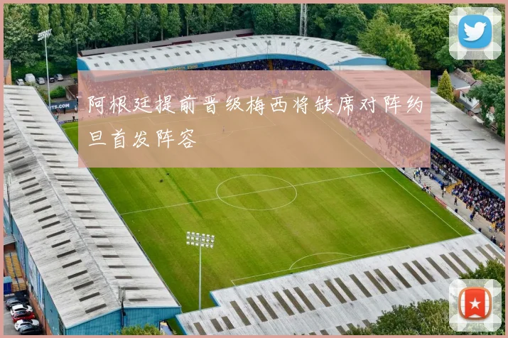 阿根廷提前晋级梅西将缺席对阵约旦首发阵容
