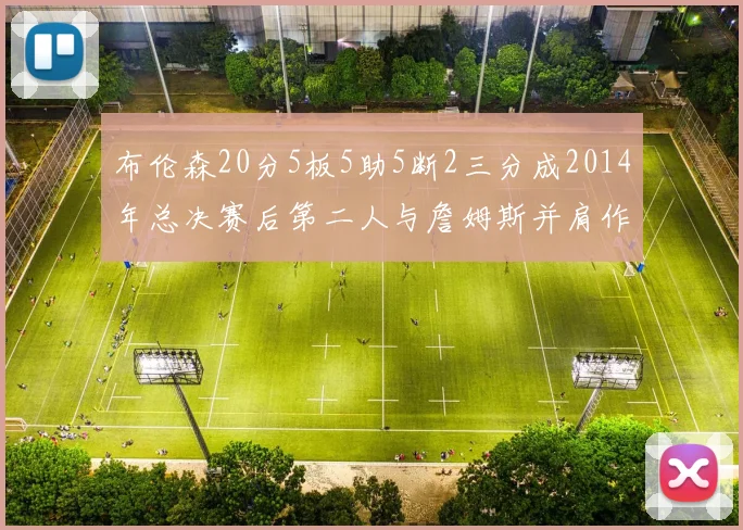 布伦森20分5板5助5断2三分成2014年总决赛后第二人与詹姆斯并肩作战