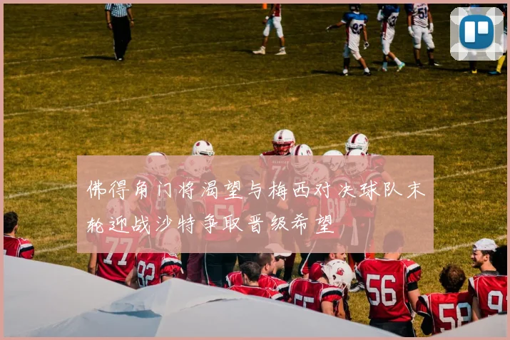 佛得角门将渴望与梅西对决球队末轮迎战沙特争取晋级希望