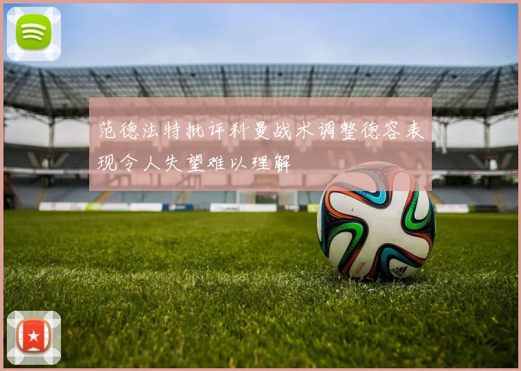 范德法特批评科曼战术调整德容表现令人失望难以理解