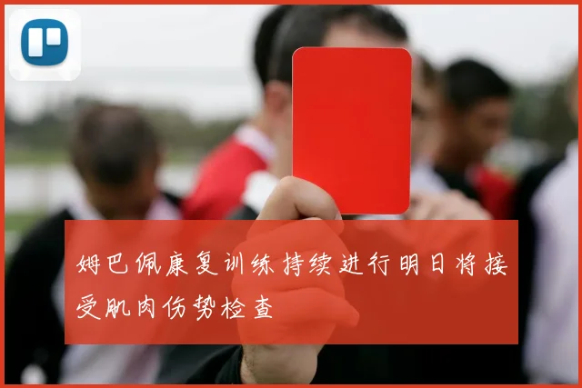 姆巴佩康复训练持续进行明日将接受肌肉伤势检查